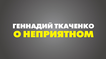 Геннадий Ткаченко о неприятном